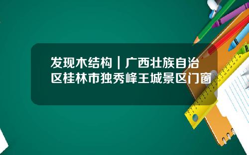 发现木结构|广西壮族自治区桂林市独秀峰王城景区门窗