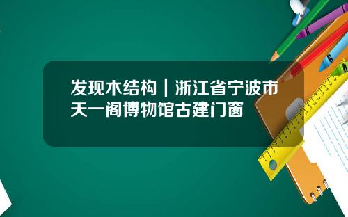 发现木结构｜浙江省宁波市天一阁博物馆古建门窗