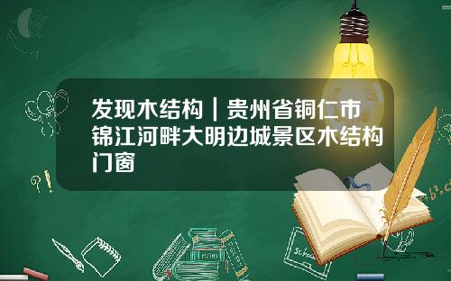 发现木结构｜贵州省铜仁市锦江河畔大明边城景区木结构门窗