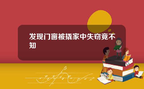 发现门窗被撬家中失窃竟不知