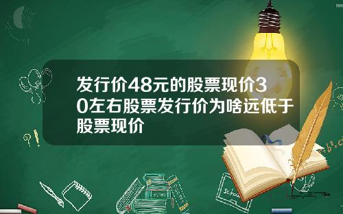 发行价48元的股票现价30左右股票发行价为啥远低于股票现价