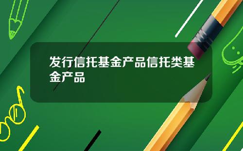 发行信托基金产品信托类基金产品