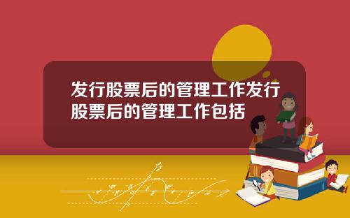 发行股票后的管理工作发行股票后的管理工作包括