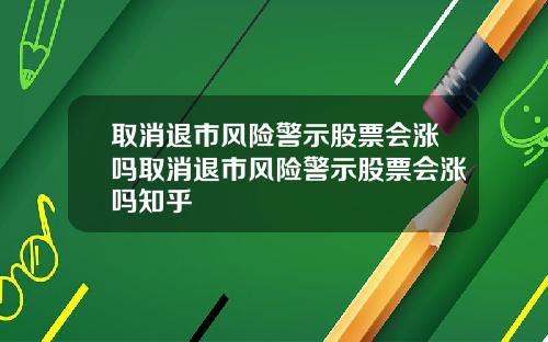 取消退市风险警示股票会涨吗取消退市风险警示股票会涨吗知乎
