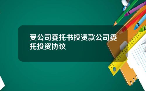 受公司委托书投资款公司委托投资协议