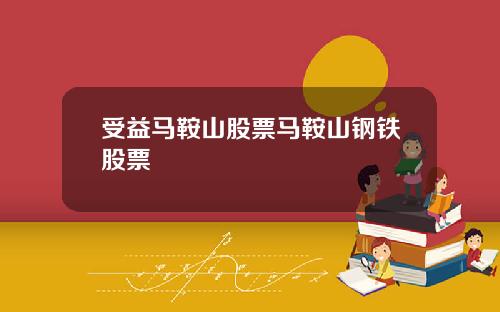 受益马鞍山股票马鞍山钢铁股票