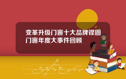 变革升级门窗十大品牌铿固门窗年度大事件回顾
