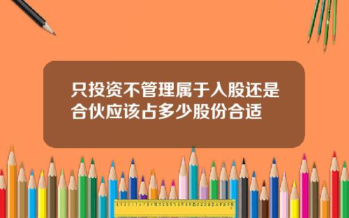 只投资不管理属于入股还是合伙应该占多少股份合适