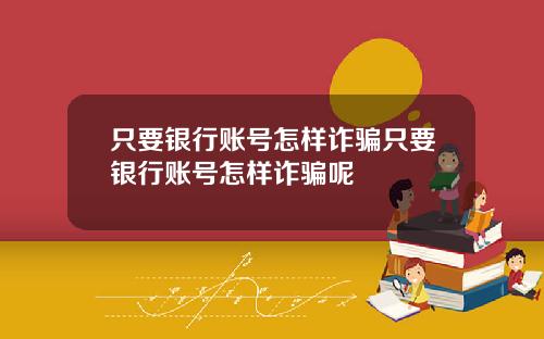 只要银行账号怎样诈骗只要银行账号怎样诈骗呢