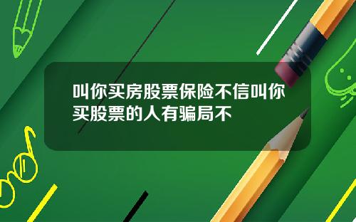 叫你买房股票保险不信叫你买股票的人有骗局不