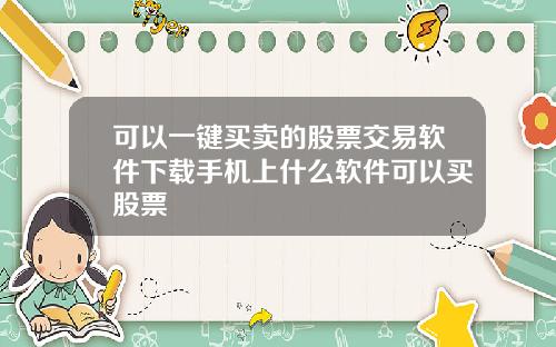 可以一键买卖的股票交易软件下载手机上什么软件可以买股票