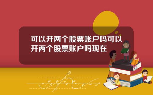 可以开两个股票账户吗可以开两个股票账户吗现在