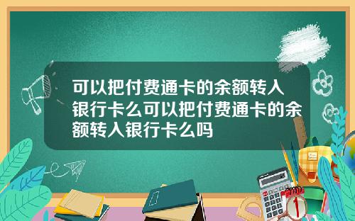 可以把付费通卡的余额转入银行卡么可以把付费通卡的余额转入银行卡么吗