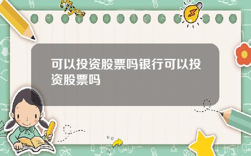 可以投资股票吗银行可以投资股票吗