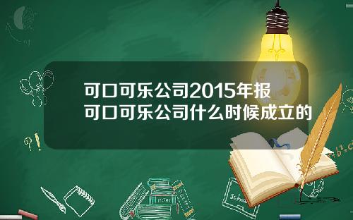 可口可乐公司2015年报可口可乐公司什么时候成立的