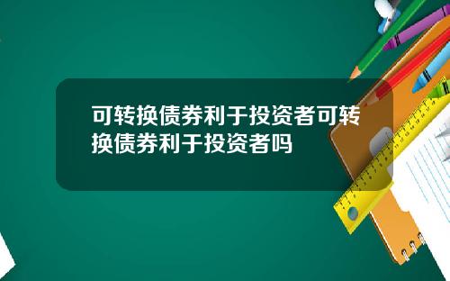 可转换债券利于投资者可转换债券利于投资者吗