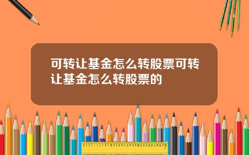 可转让基金怎么转股票可转让基金怎么转股票的