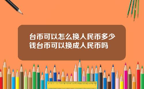 台币可以怎么换人民币多少钱台币可以换成人民币吗
