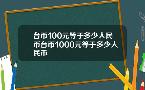台币100元等于多少人民币台币1000元等于多少人民币