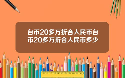 台币20多万折合人民币台币20多万折合人民币多少
