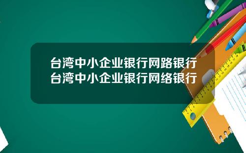 台湾中小企业银行网路银行台湾中小企业银行网络银行