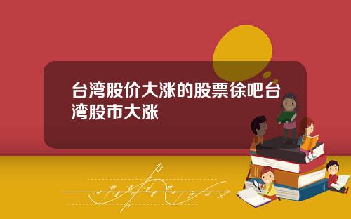 台湾股价大涨的股票徐吧台湾股市大涨