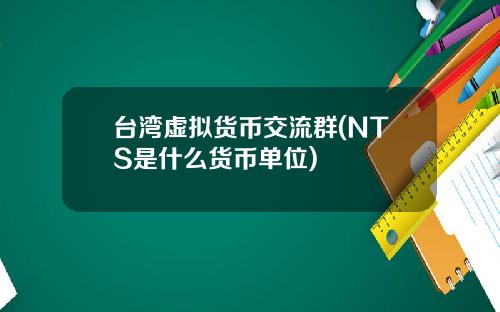 台湾虚拟货币交流群(NTS是什么货币单位)