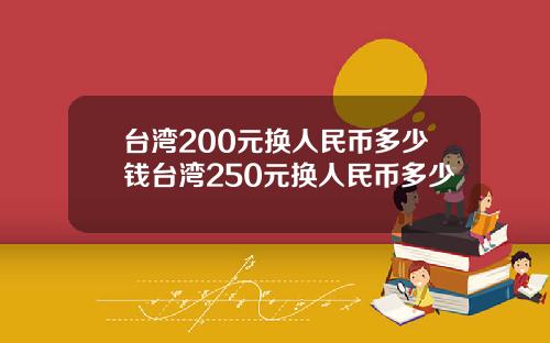 台湾200元换人民币多少钱台湾250元换人民币多少