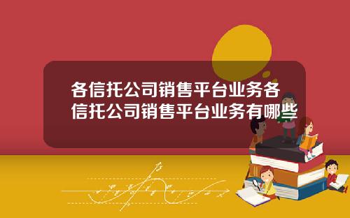 各信托公司销售平台业务各信托公司销售平台业务有哪些