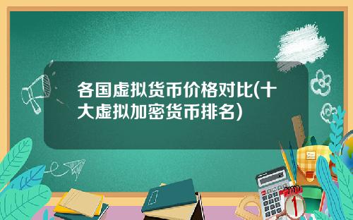 各国虚拟货币价格对比(十大虚拟加密货币排名)