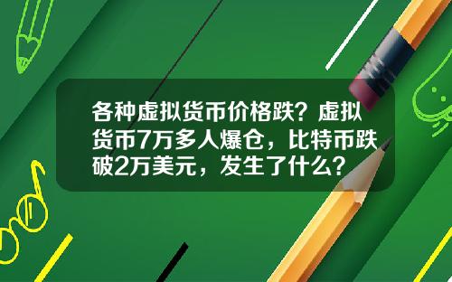 各种虚拟货币价格跌？虚拟货币7万多人爆仓，比特币跌破2万美元，发生了什么？