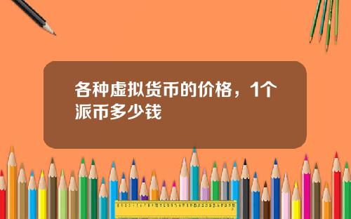 各种虚拟货币的价格，1个派币多少钱