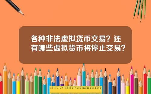 各种非法虚拟货币交易?还有哪些虚拟货币将停止交易?