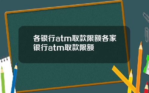 各银行atm取款限额各家银行atm取款限额