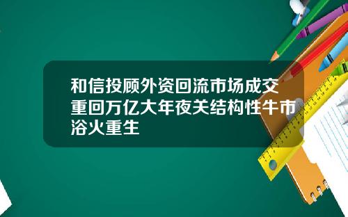 和信投顾外资回流市场成交重回万亿大年夜关结构性牛市浴火重生