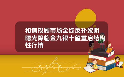 和信投顾市场全线反扑黎明曙光降临金九银十望重启结构性行情