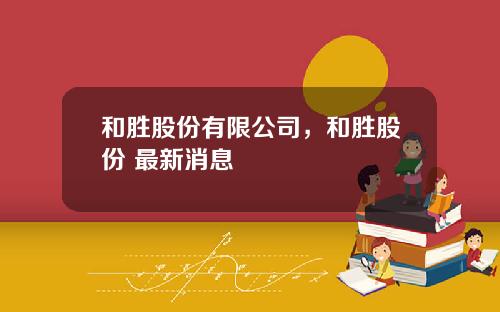 和胜股份有限公司，和胜股份 最新消息