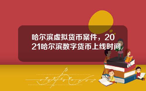 哈尔滨虚拟货币案件，2021哈尔滨数字货币上线时间