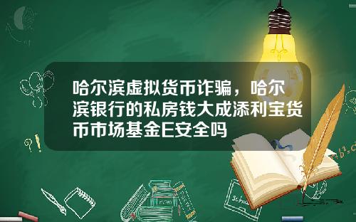 哈尔滨虚拟货币诈骗,哈尔滨银行的私房钱大成添利宝货币市场基金E安全吗