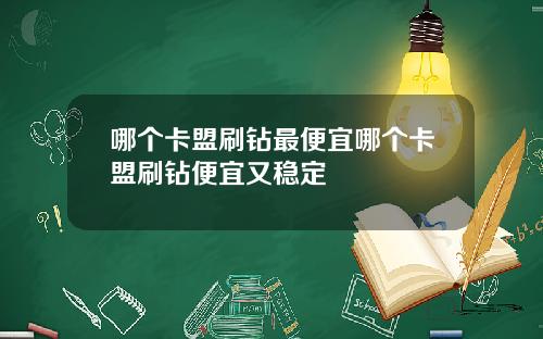 哪个卡盟刷钻最便宜哪个卡盟刷钻便宜又稳定
