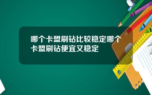 哪个卡盟刷钻比较稳定哪个卡盟刷钻便宜又稳定