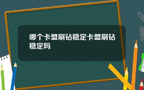 哪个卡盟刷钻稳定卡盟刷钻稳定吗