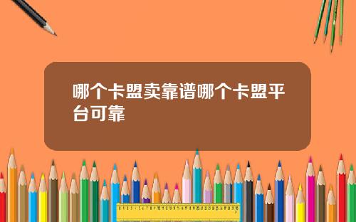 哪个卡盟卖靠谱哪个卡盟平台可靠