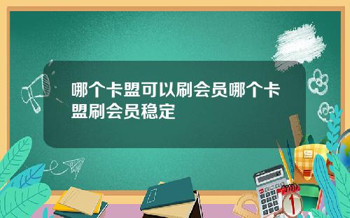 哪个卡盟可以刷会员哪个卡盟刷会员稳定
