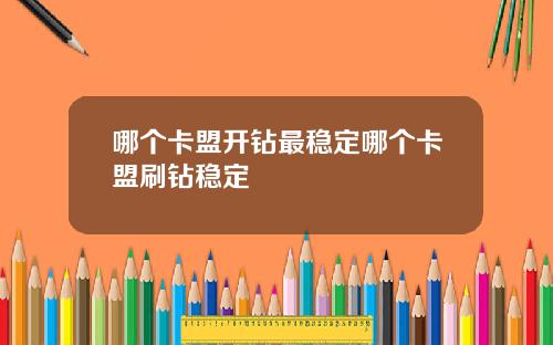 哪个卡盟开钻最稳定哪个卡盟刷钻稳定
