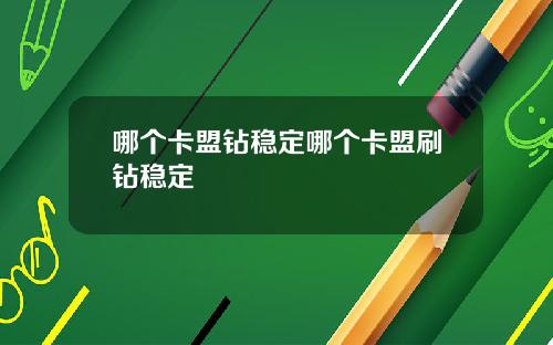 哪个卡盟钻稳定哪个卡盟刷钻稳定
