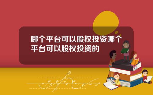 哪个平台可以股权投资哪个平台可以股权投资的