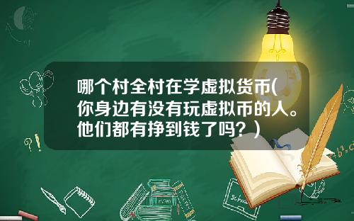 哪个村全村在学虚拟货币(你身边有没有玩虚拟币的人。他们都有挣到钱了吗?)