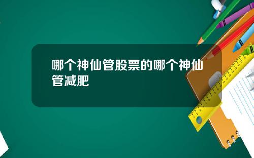 哪个神仙管股票的哪个神仙管减肥