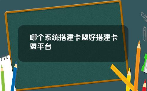 哪个系统搭建卡盟好搭建卡盟平台